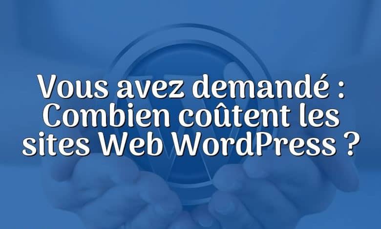 Vous avez demandé : Combien coûtent les sites Web WordPress ?